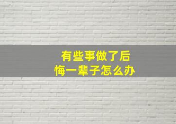 有些事做了后悔一辈子怎么办