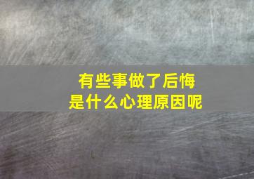 有些事做了后悔是什么心理原因呢