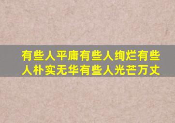 有些人平庸有些人绚烂有些人朴实无华有些人光芒万丈