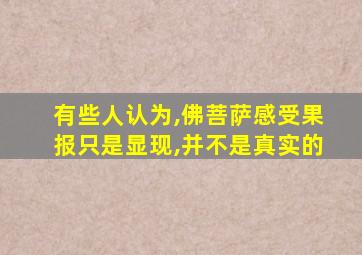 有些人认为,佛菩萨感受果报只是显现,并不是真实的