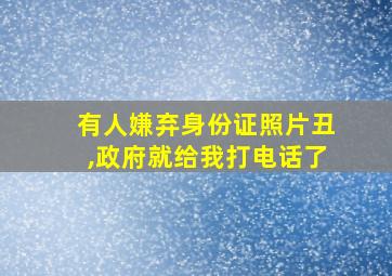 有人嫌弃身份证照片丑,政府就给我打电话了