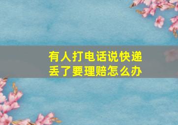 有人打电话说快递丢了要理赔怎么办