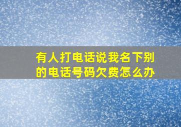 有人打电话说我名下别的电话号码欠费怎么办