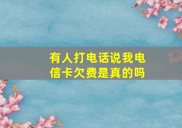 有人打电话说我电信卡欠费是真的吗