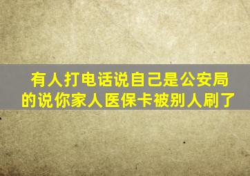 有人打电话说自己是公安局的说你家人医保卡被别人刷了