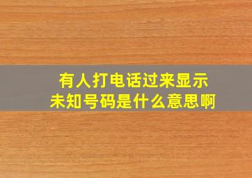 有人打电话过来显示未知号码是什么意思啊