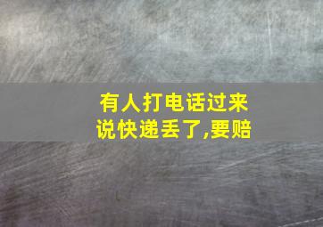 有人打电话过来说快递丢了,要赔