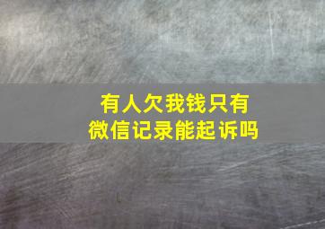 有人欠我钱只有微信记录能起诉吗