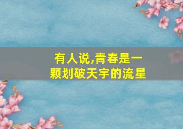 有人说,青春是一颗划破天宇的流星