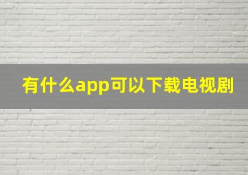 有什么app可以下载电视剧