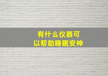 有什么仪器可以帮助睡眠安神