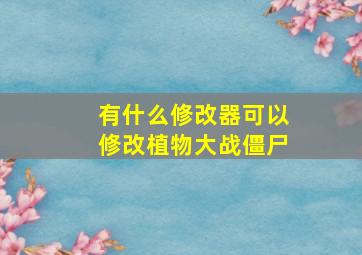 有什么修改器可以修改植物大战僵尸