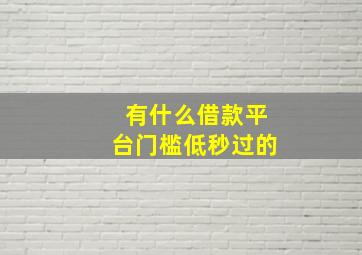 有什么借款平台门槛低秒过的