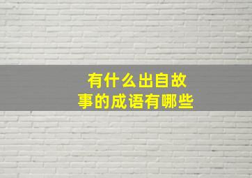 有什么出自故事的成语有哪些