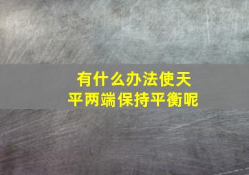 有什么办法使天平两端保持平衡呢