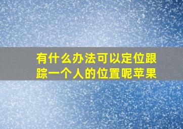 有什么办法可以定位跟踪一个人的位置呢苹果