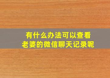 有什么办法可以查看老婆的微信聊天记录呢