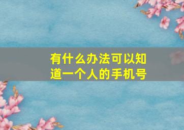 有什么办法可以知道一个人的手机号