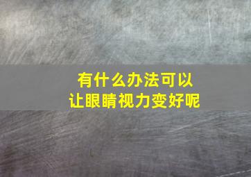 有什么办法可以让眼睛视力变好呢