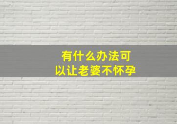 有什么办法可以让老婆不怀孕