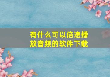 有什么可以倍速播放音频的软件下载