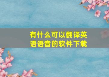 有什么可以翻译英语语音的软件下载