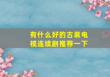 有什么好的古装电视连续剧推荐一下