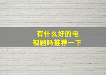 有什么好的电视剧吗推荐一下