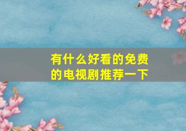 有什么好看的免费的电视剧推荐一下