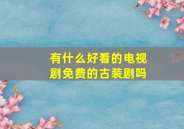 有什么好看的电视剧免费的古装剧吗