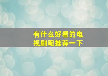 有什么好看的电视剧呢推荐一下