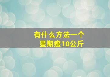 有什么方法一个星期瘦10公斤