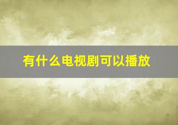 有什么电视剧可以播放