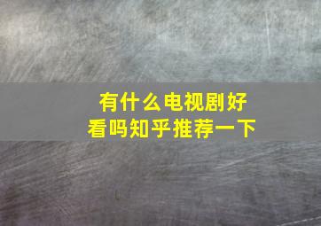 有什么电视剧好看吗知乎推荐一下