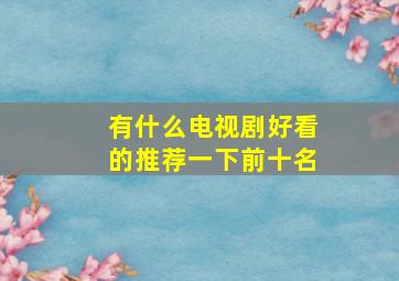 有什么电视剧好看的推荐一下前十名