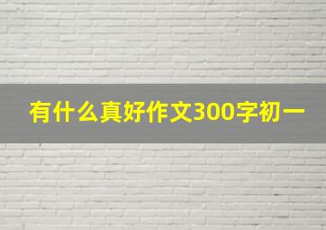 有什么真好作文300字初一