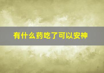 有什么药吃了可以安神