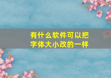 有什么软件可以把字体大小改的一样