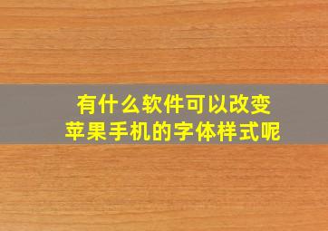 有什么软件可以改变苹果手机的字体样式呢