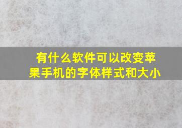 有什么软件可以改变苹果手机的字体样式和大小