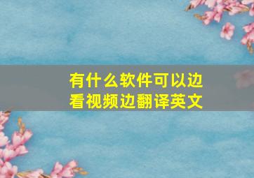 有什么软件可以边看视频边翻译英文