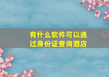 有什么软件可以通过身份证查询酒店