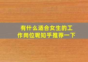 有什么适合女生的工作岗位呢知乎推荐一下