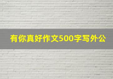 有你真好作文500字写外公