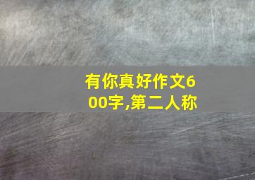 有你真好作文600字,第二人称