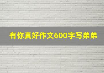 有你真好作文600字写弟弟