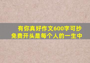 有你真好作文600字可抄免费开头是每个人的一生中