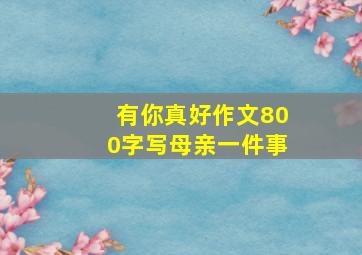 有你真好作文800字写母亲一件事