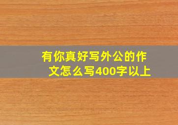 有你真好写外公的作文怎么写400字以上