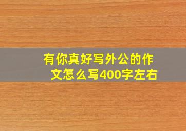 有你真好写外公的作文怎么写400字左右